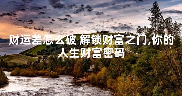 财运差怎么破 解锁财富之门,你的人生财富密码